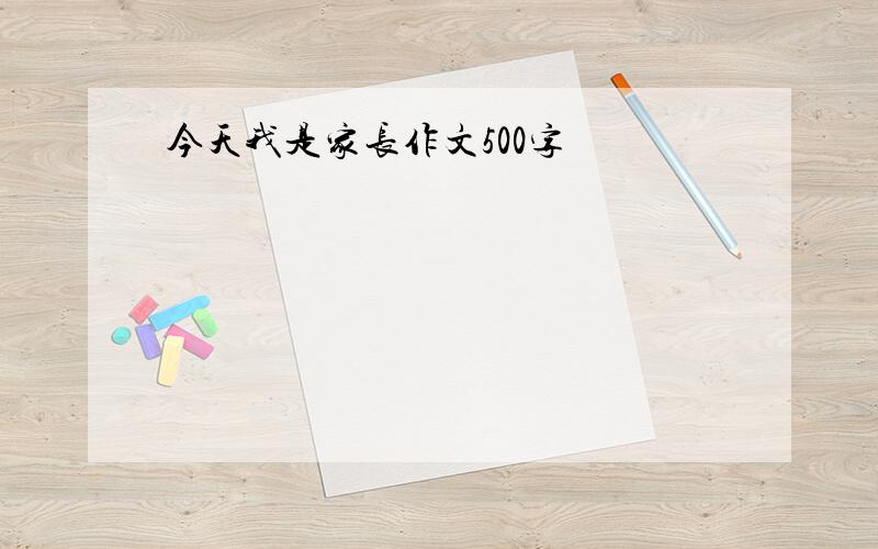 今天我是家长作文500字