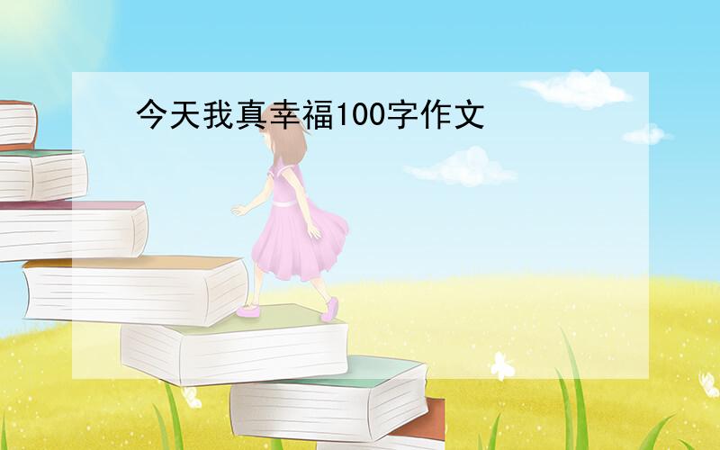 今天我真幸福100字作文