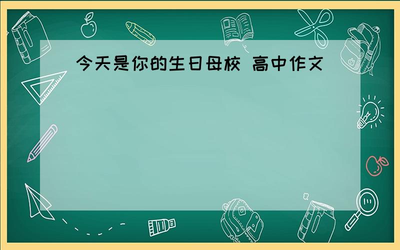 今天是你的生日母校 高中作文