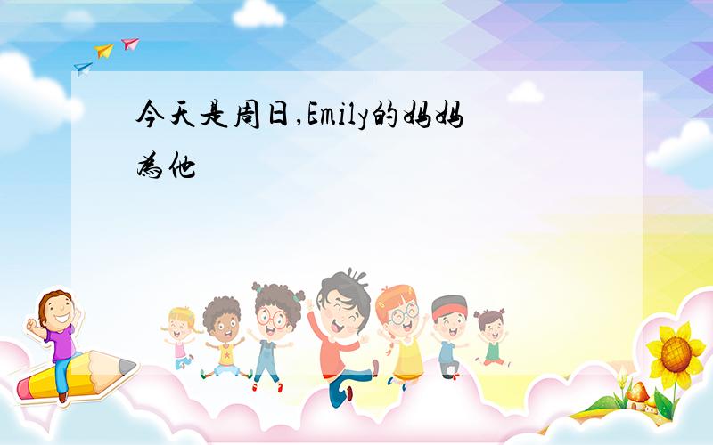 今天是周日,Emily的妈妈为他