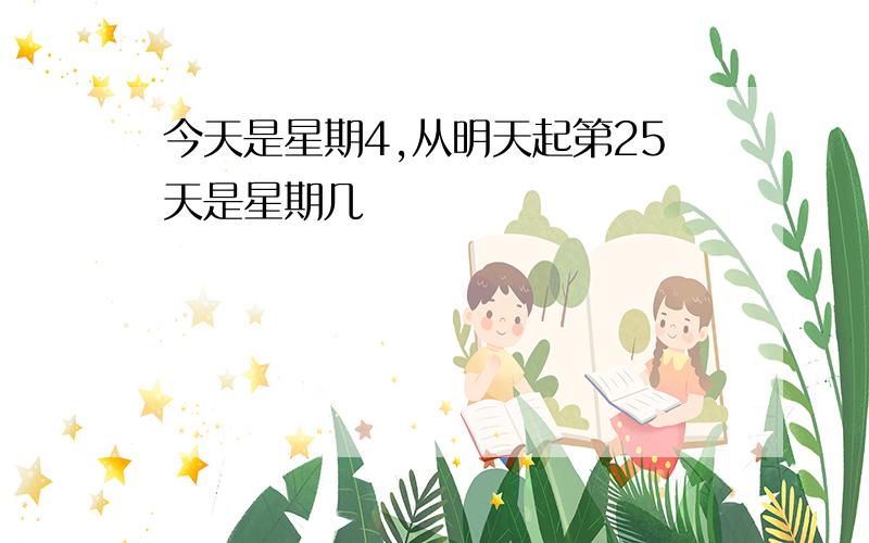 今天是星期4,从明天起第25天是星期几