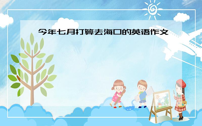 今年七月打算去海口的英语作文