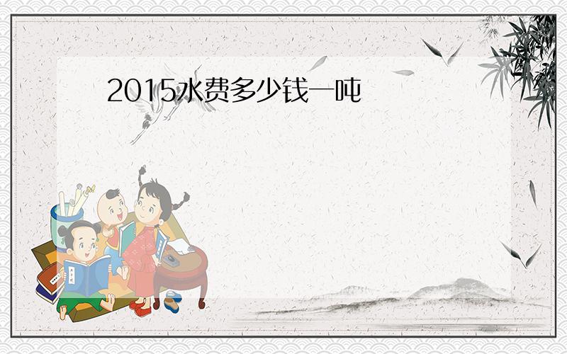 2015水费多少钱一吨