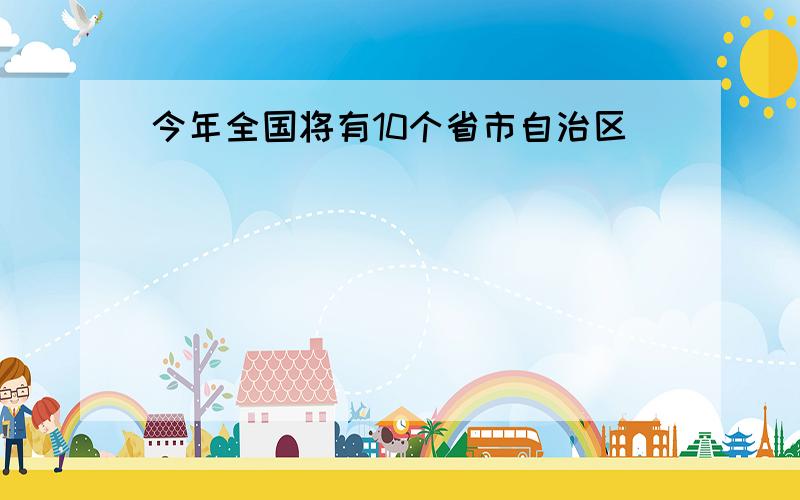 今年全国将有10个省市自治区