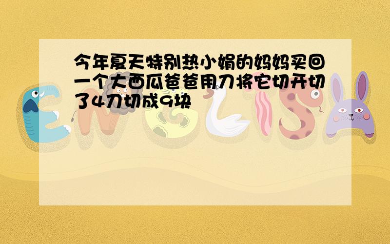 今年夏天特别热小娟的妈妈买回一个大西瓜爸爸用刀将它切开切了4刀切成9块