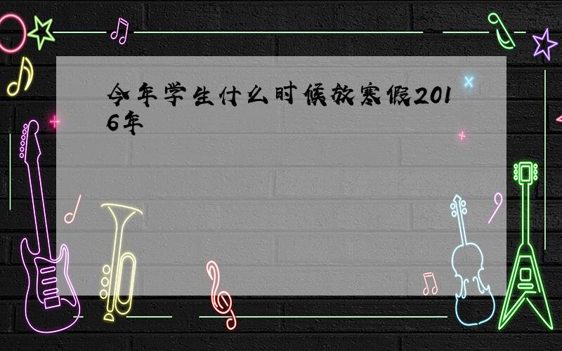 今年学生什么时候放寒假2016年