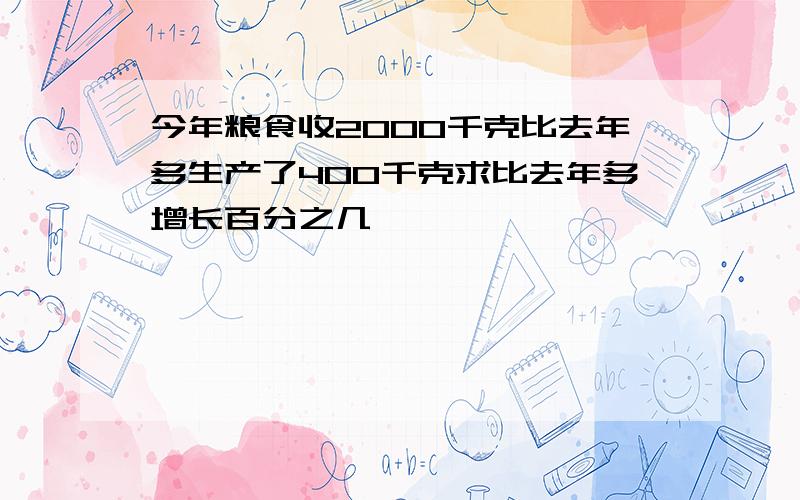 今年粮食收2000千克比去年多生产了400千克求比去年多增长百分之几