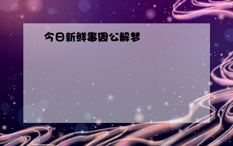 今日新鲜事周公解梦