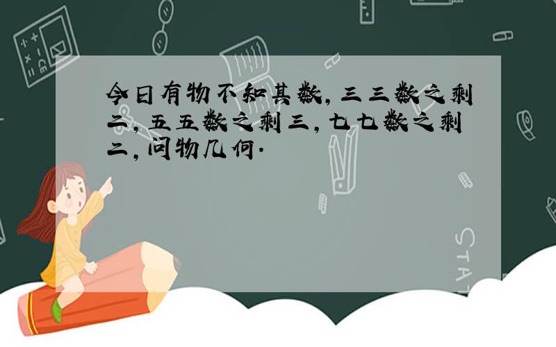 今日有物不知其数,三三数之剩二,五五数之剩三,七七数之剩二,问物几何.