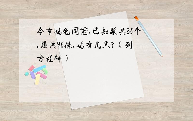 今有鸡兔同笼,已知头共35个,腿共96条,鸡有几只?(列方程解)