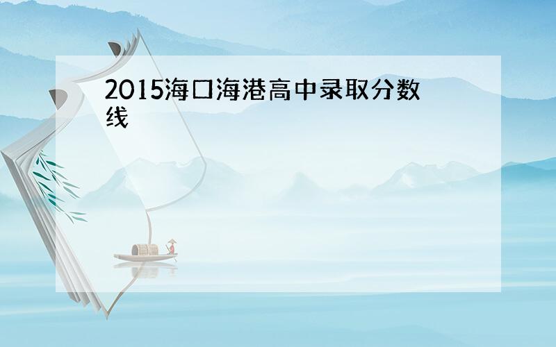 2015海口海港高中录取分数线