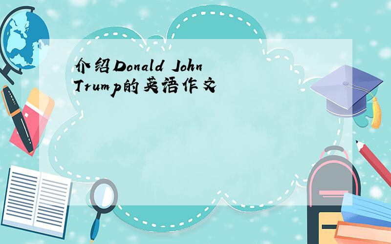 介绍Donald John Trump的英语作文