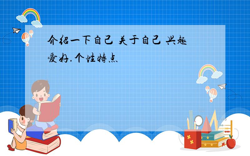 介绍一下自己 关于自己 兴趣爱好.个性特点