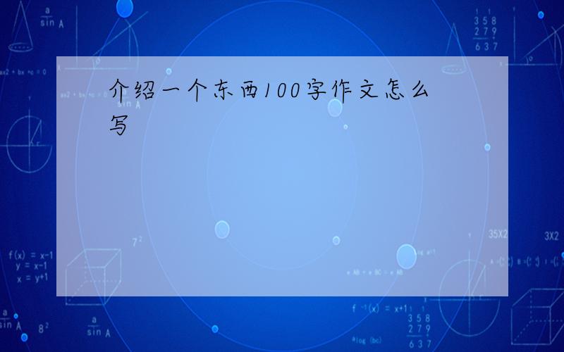 介绍一个东西100字作文怎么写