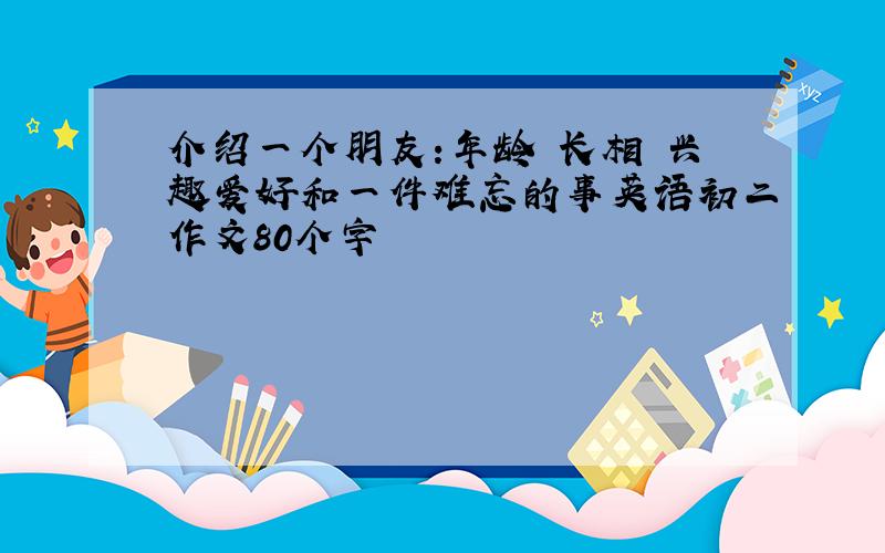 介绍一个朋友:年龄 长相 兴趣爱好和一件难忘的事英语初二作文80个字