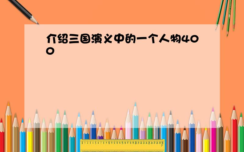 介绍三国演义中的一个人物400