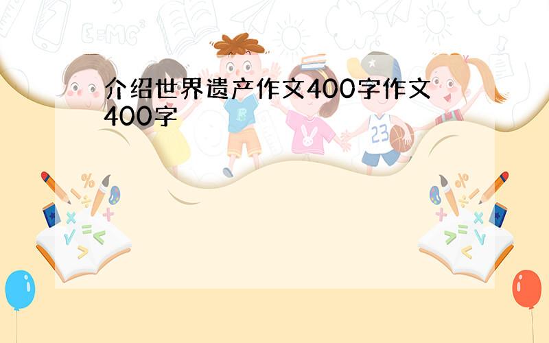 介绍世界遗产作文400字作文400字