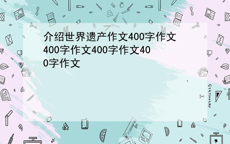 介绍世界遗产作文400字作文400字作文400字作文400字作文