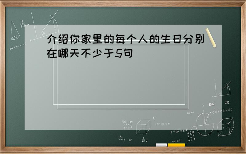 介绍你家里的每个人的生日分别在哪天不少于5句