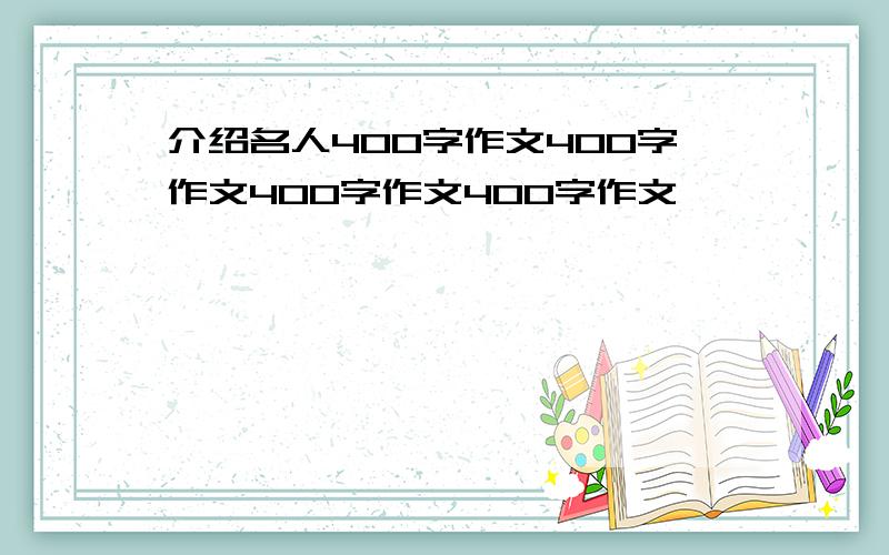 介绍名人400字作文400字作文400字作文400字作文