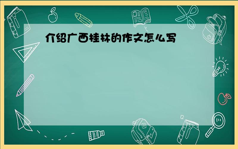 介绍广西桂林的作文怎么写