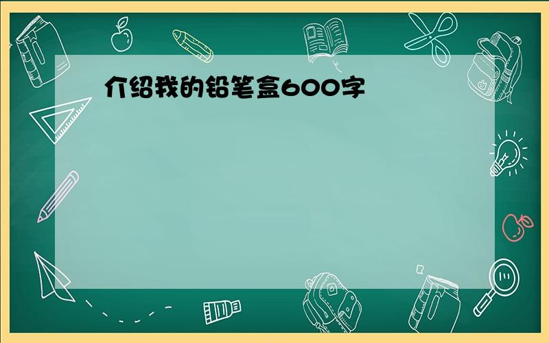 介绍我的铅笔盒600字