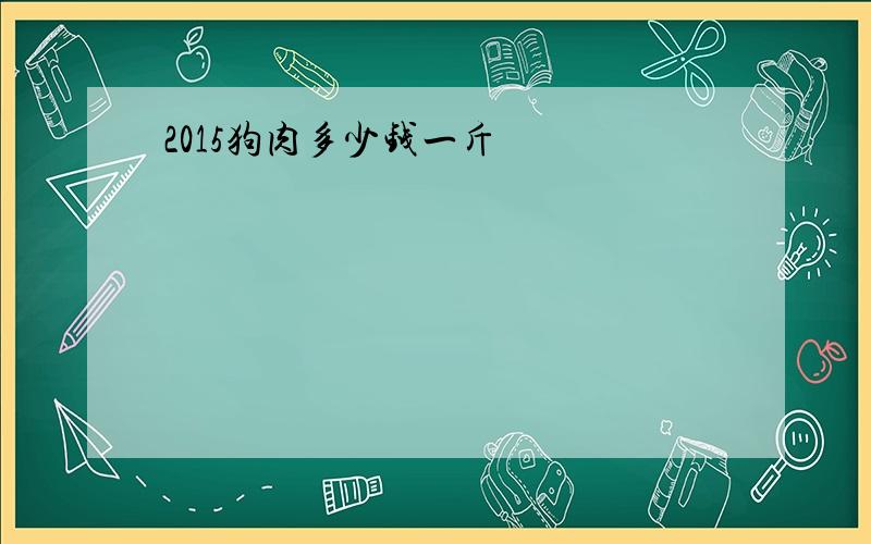 2015狗肉多少钱一斤