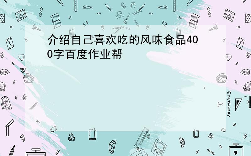 介绍自己喜欢吃的风味食品400字百度作业帮