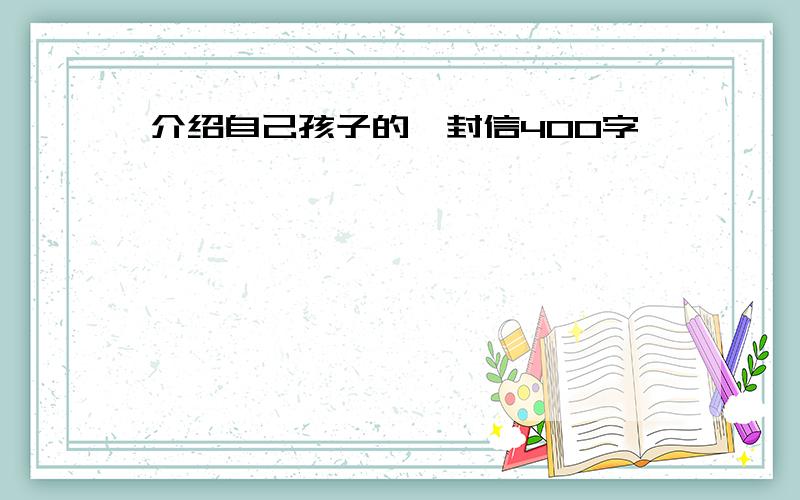 介绍自己孩子的一封信400字