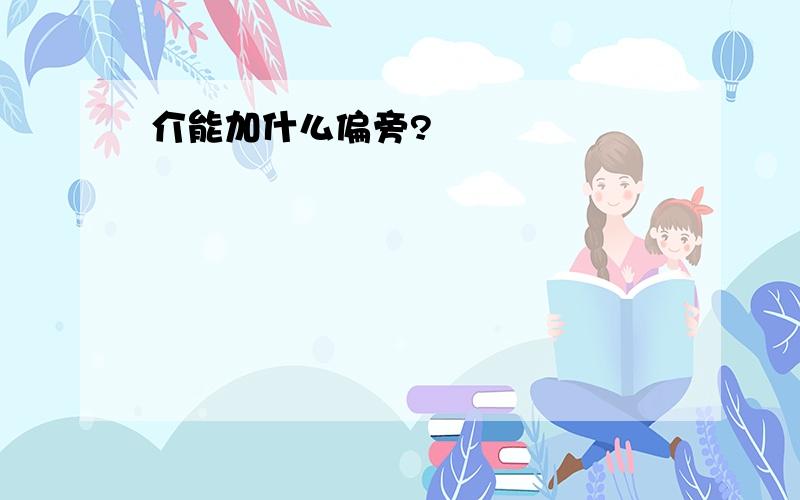 介能加什么偏旁?