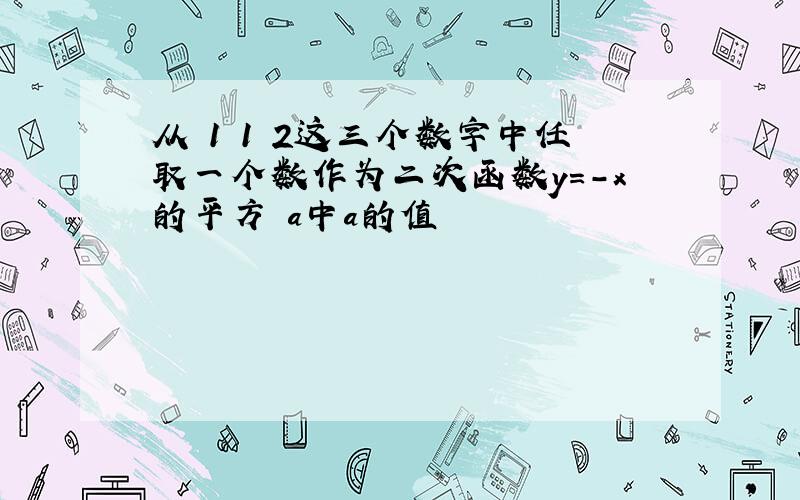 从 1 1 2这三个数字中任取一个数作为二次函数y=-x的平方 a中a的值