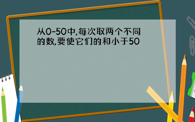 从0-50中,每次取两个不同的数,要使它们的和小于50