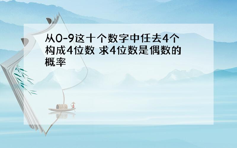 从0-9这十个数字中任去4个构成4位数 求4位数是偶数的概率