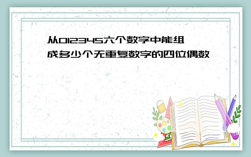 从012345六个数字中能组成多少个无重复数字的四位偶数