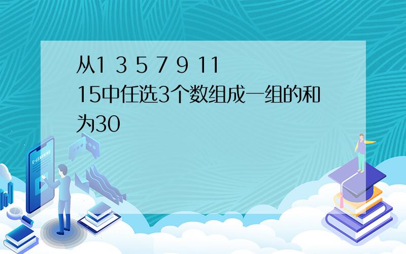 从1 3 5 7 9 11 15中任选3个数组成一组的和为30