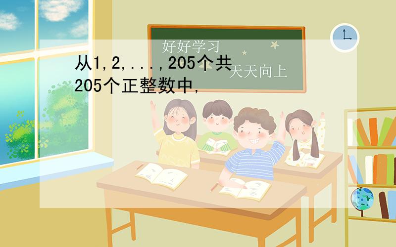 从1,2,...,205个共205个正整数中,