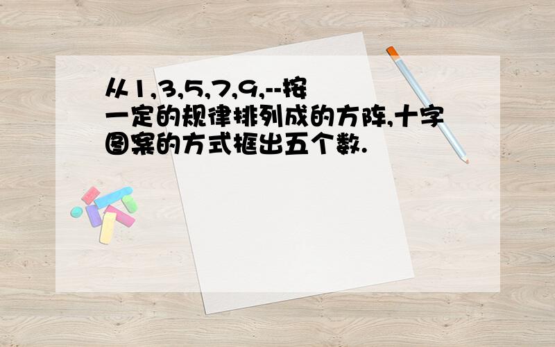 从1,3,5,7,9,--按一定的规律排列成的方阵,十字图案的方式框出五个数.