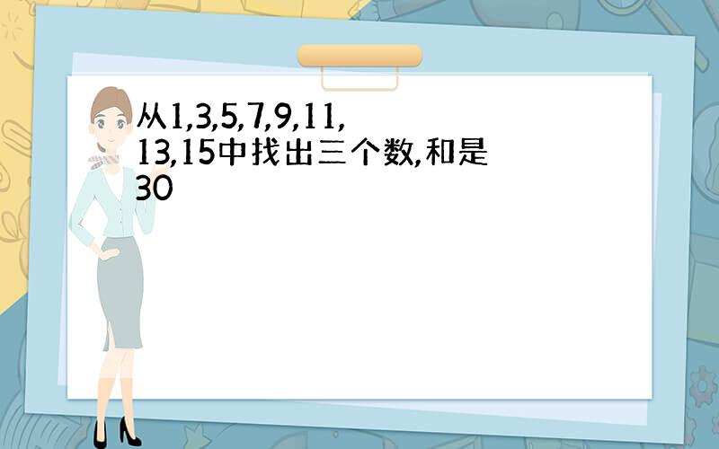 从1,3,5,7,9,11,13,15中找出三个数,和是30