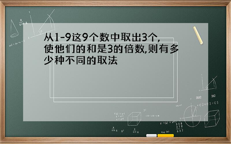 从1-9这9个数中取出3个,使他们的和是3的倍数,则有多少种不同的取法