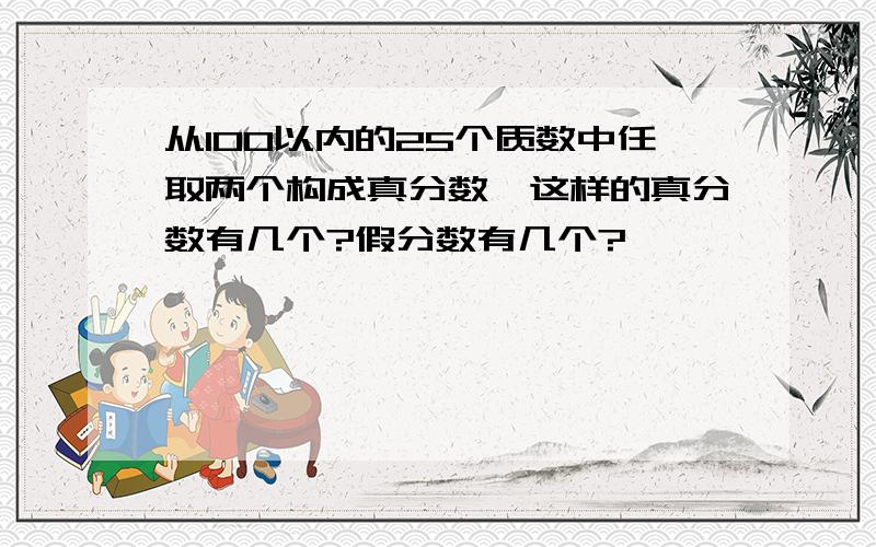 从100以内的25个质数中任取两个构成真分数,这样的真分数有几个?假分数有几个?