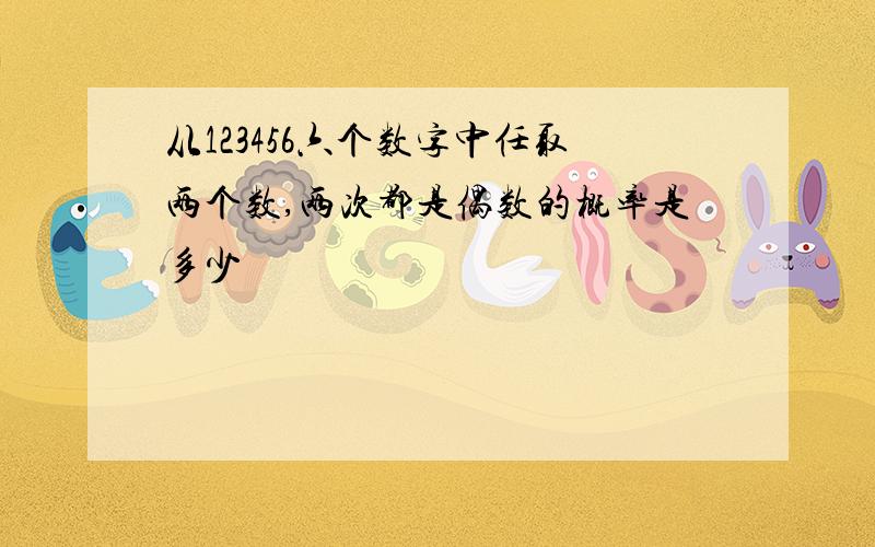 从123456六个数字中任取两个数,两次都是偶数的概率是多少