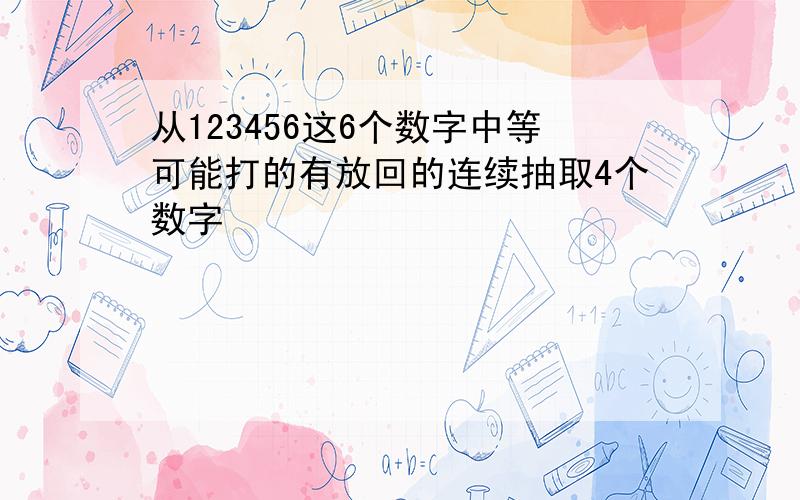 从123456这6个数字中等可能打的有放回的连续抽取4个数字