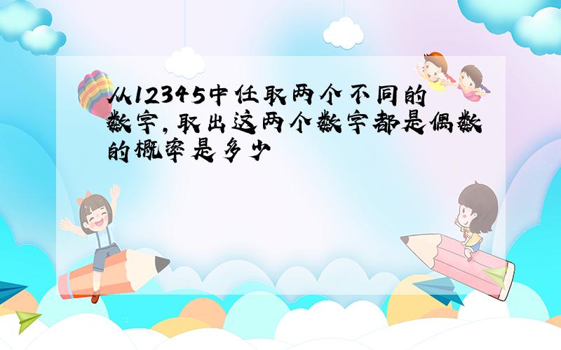 从12345中任取两个不同的数字,取出这两个数字都是偶数的概率是多少