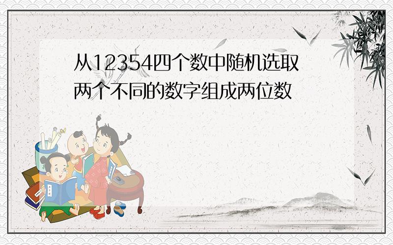 从12354四个数中随机选取两个不同的数字组成两位数