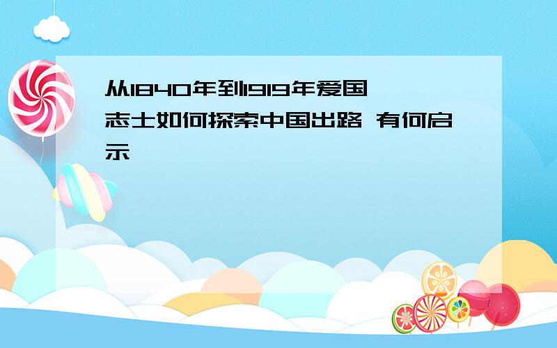 从1840年到1919年爱国志士如何探索中国出路 有何启示