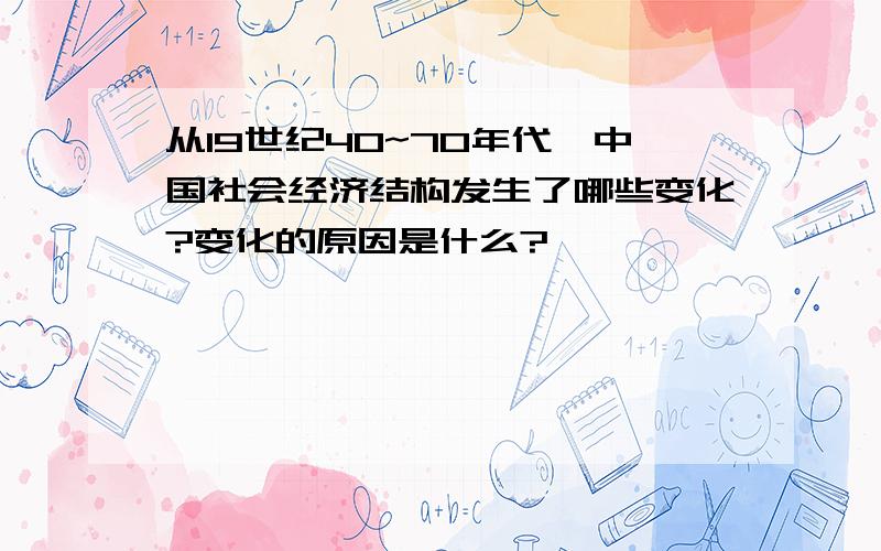 从19世纪40~70年代,中国社会经济结构发生了哪些变化?变化的原因是什么?