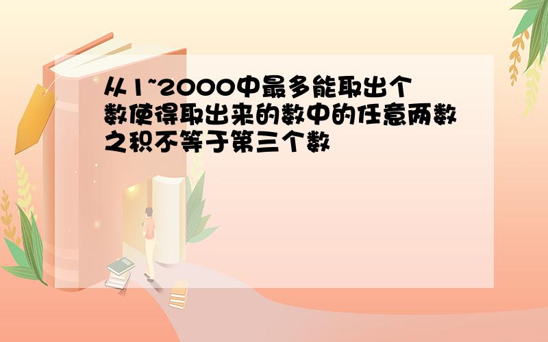 从1~2000中最多能取出个数使得取出来的数中的任意两数之积不等于第三个数