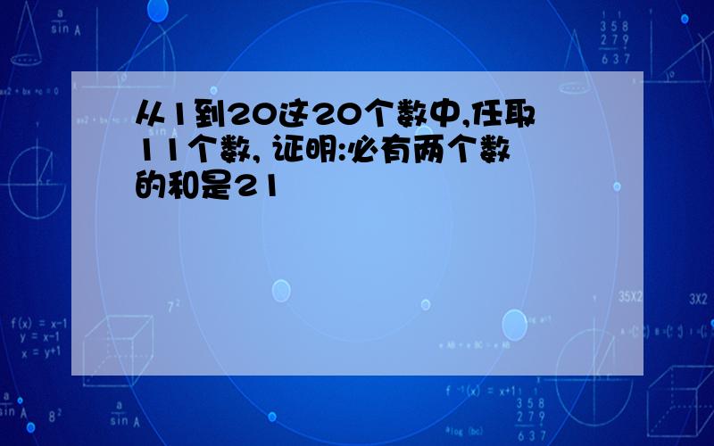 从1到20这20个数中,任取11个数, 证明:必有两个数的和是21