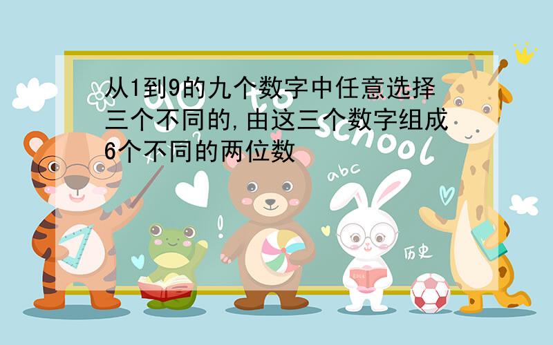 从1到9的九个数字中任意选择三个不同的,由这三个数字组成6个不同的两位数