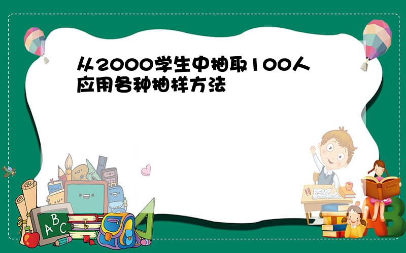 从2000学生中抽取100人应用各种抽样方法